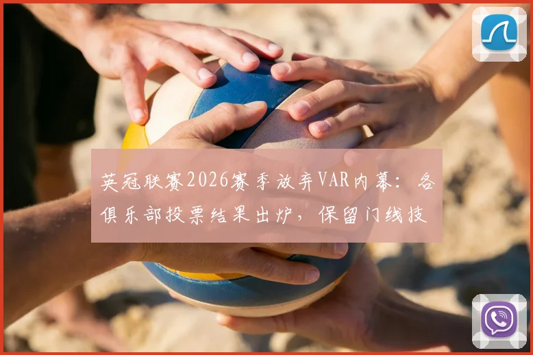 英冠联赛2026赛季放弃VAR内幕:各俱乐部投票结果出炉,保留门线技术成定局,背后原因深度剖析