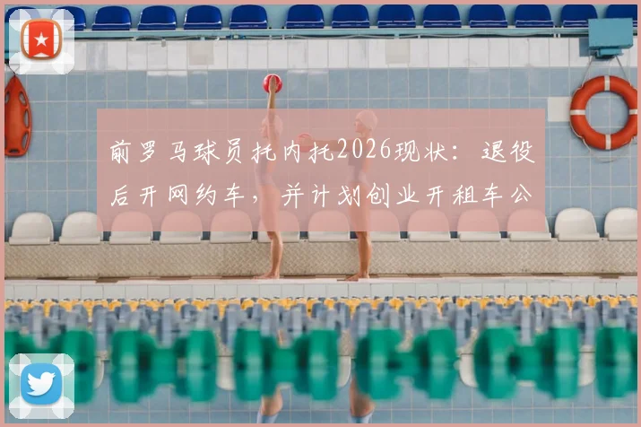 前罗马球员托内托2026现状：退役后开网约车，并计划创业开租车公司，聊聊球员转型那些事