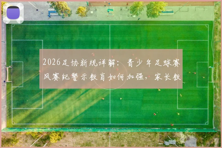 2026足协新规详解:青少年足球赛风赛纪警示教育如何加强,家长教练必看行动指南