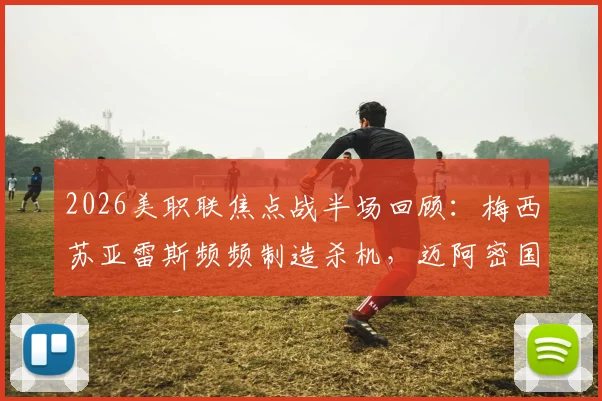 2026美职联焦点战半场回顾:梅西苏亚雷斯频频制造杀机,迈阿密国际与新英格兰革命激战成0-0