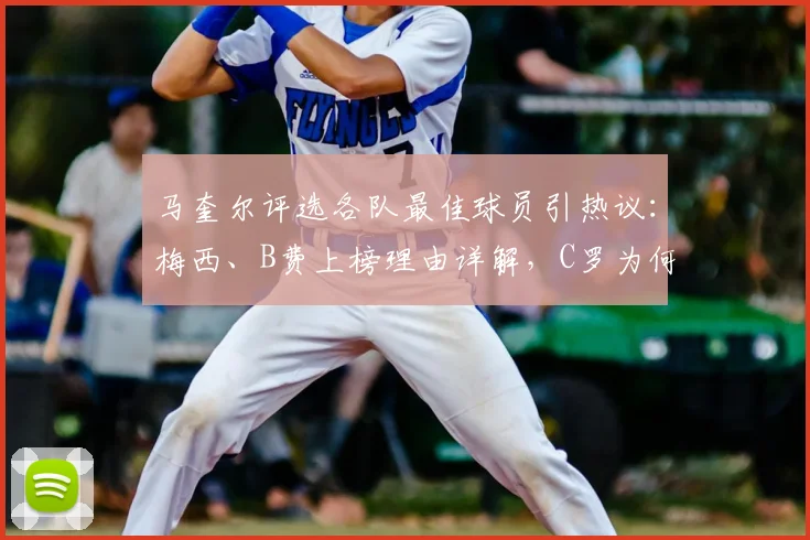 马奎尔评选各队最佳球员引热议:梅西、B费上榜理由详解,C罗为何落选?