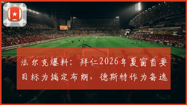 法尔克爆料:拜仁2026年夏窗首要目标为搞定布朗,德斯特作为备选引援方案在列