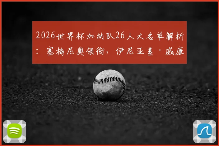 2026世界杯加纳队26人大名单解析：塞梅尼奥领衔，伊尼亚基·威廉斯、乔丹·阿尤等悍将在列，附完整球员信息与阵容战术展望