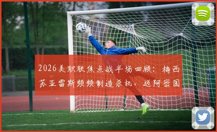2026美职联焦点战半场回顾：梅西苏亚雷斯频频制造杀机，迈阿密国际与新英格兰革命激战成0-0