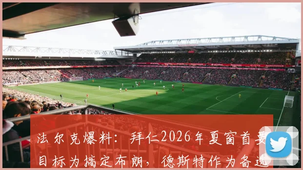 法尔克爆料：拜仁2026年夏窗首要目标为搞定布朗，德斯特作为备选引援方案在列