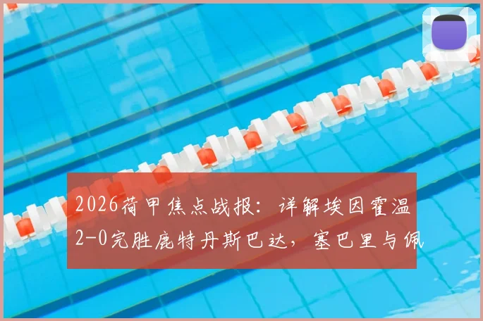 2026荷甲焦点战报：详解埃因霍温2-0完胜鹿特丹斯巴达，塞巴里与佩皮如何主导比赛