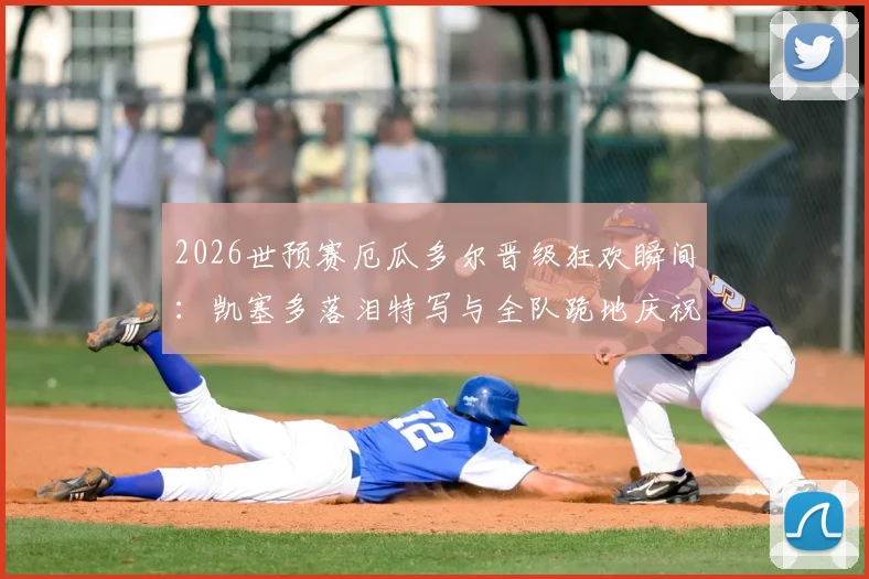 2026世预赛厄瓜多尔晋级狂欢瞬间：凯塞多落泪特写与全队跪地庆祝高清图集下载