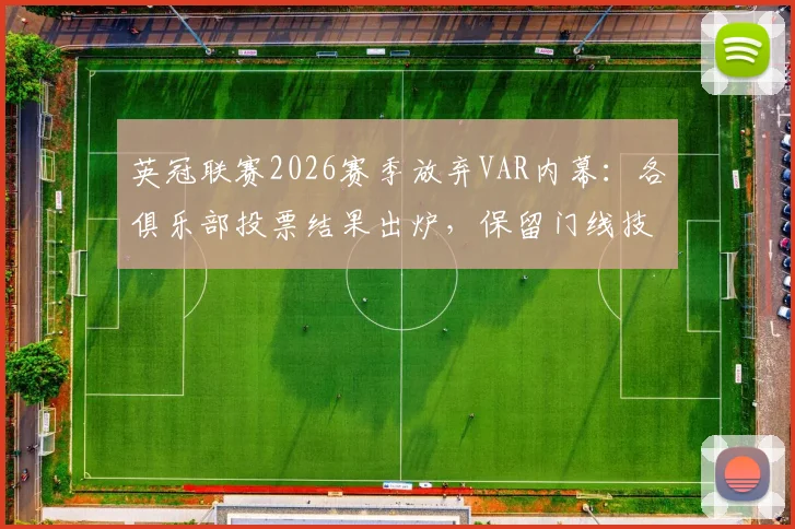 英冠联赛2026赛季放弃VAR内幕:各俱乐部投票结果出炉,保留门线技术成定局,背后原因深度剖析