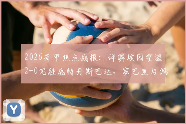 2026荷甲焦点战报：详解埃因霍温2-0完胜鹿特丹斯巴达，塞巴里与佩皮如何主导比赛