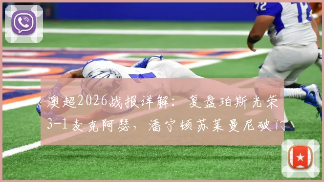 澳超2026战报详解：复盘珀斯光荣3-1麦克阿瑟，潘宁顿苏莱曼尼破门背后的战术与数据