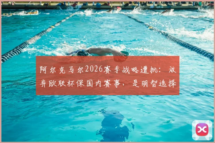 阿尔克马尔2026赛季战略遭批:放弃欧联杯保国内赛事,是明智选择还是自毁前程?